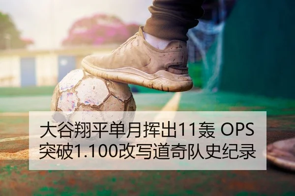 大谷翔平单月挥出11轰 OPS突破1.100改写道奇队史纪录